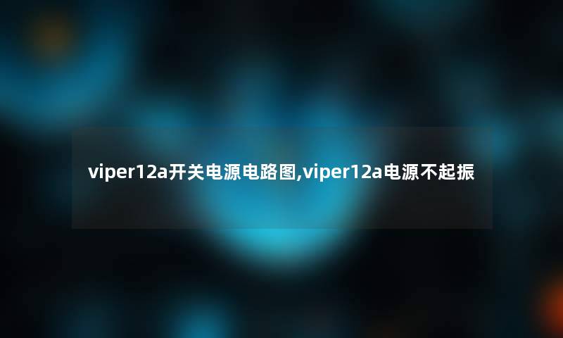 viper12a开关电源电路图,viper12a电源不起振