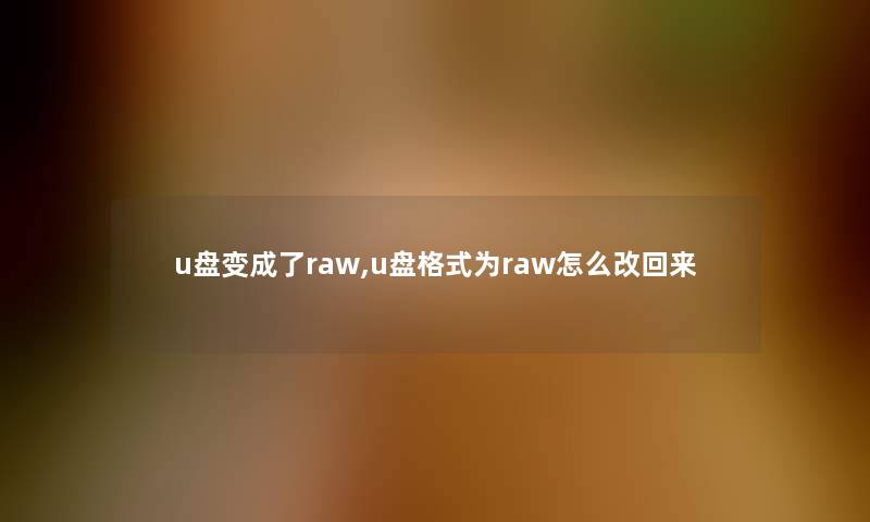 u盘变成了raw,u盘格式为raw怎么改回来