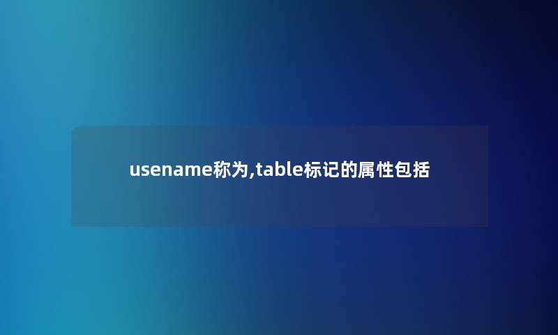 usename称为,table标记的属性包括