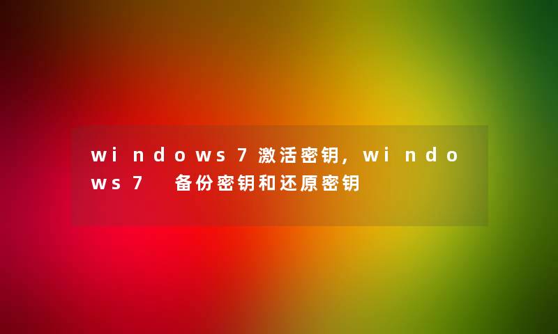 windows7激活密钥,windows7 备份密钥和还原密钥