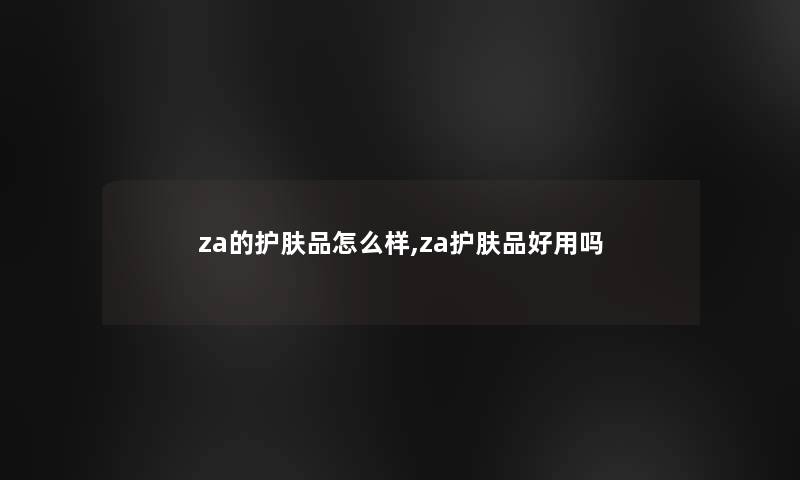 za的护肤品怎么样,za护肤品好用吗