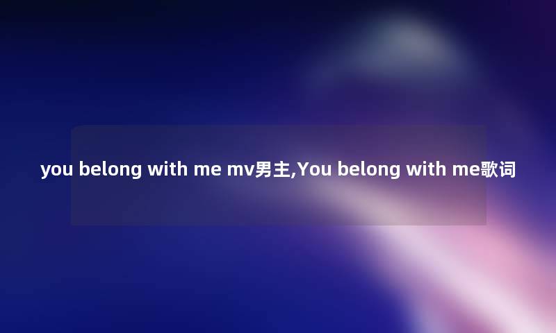 you belong with me mv男主,You belong with me歌词