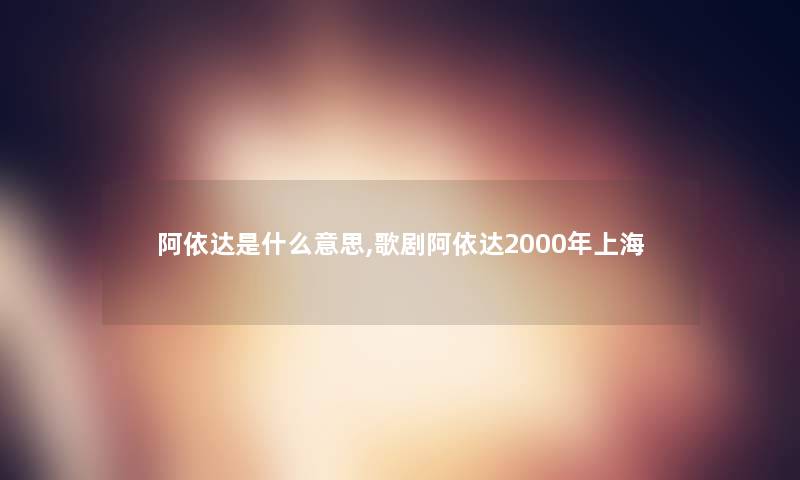 阿依达是什么意思,歌剧阿依达2000年上海