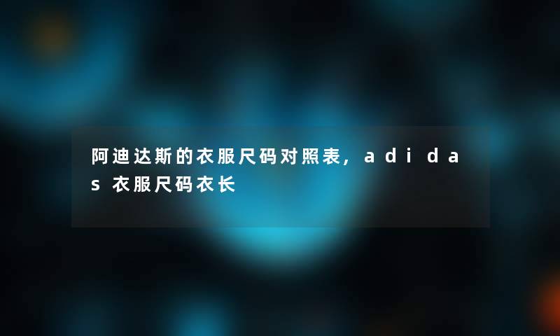 阿迪达斯的衣服尺码对照表,adidas衣服尺码衣长