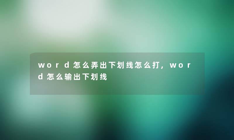 word怎么弄出下划线怎么打,word怎么输出下划线