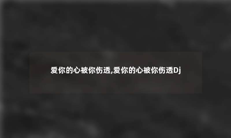 爱你的心被你伤透,爱你的心被你伤透Dj