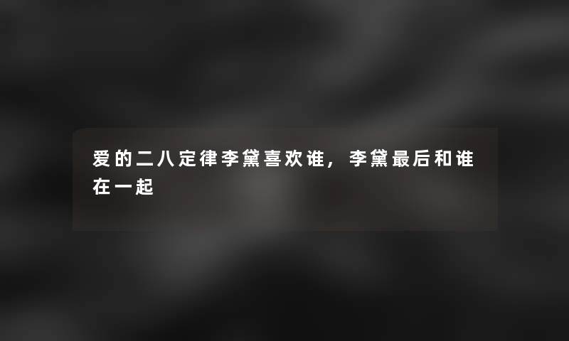 爱的二八定律李黛喜欢谁,李黛这里要说和谁在一起