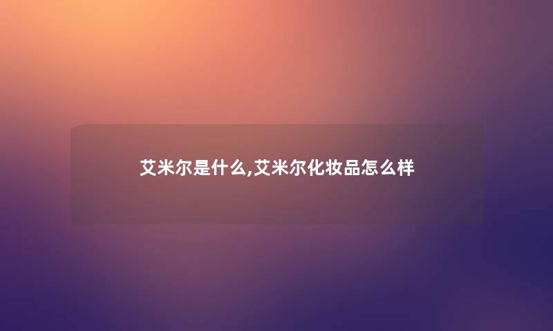 艾米尔是什么,艾米尔化妆品怎么样