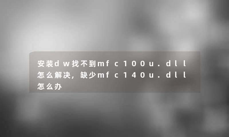 安装dw找不到mfc100u.dll怎么解决,缺少mfc140u.dll怎么办