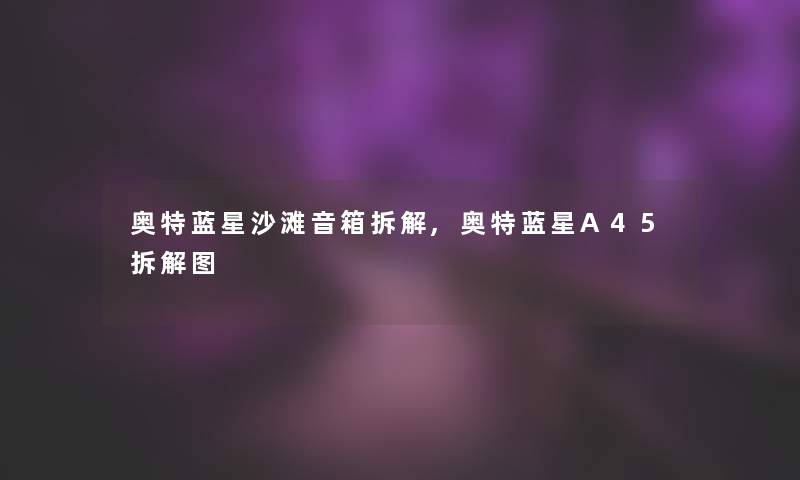 奥特蓝星沙滩音箱拆解,奥特蓝星A45拆解图