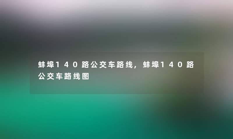 蚌埠140路公交车路线,蚌埠140路公交车路线图