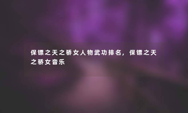 保镖之天之骄女人物武功推荐,保镖之天之骄女音乐