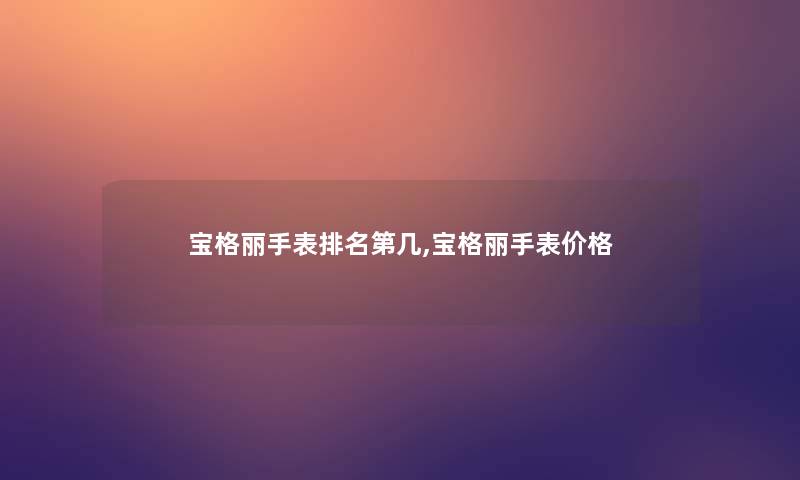 宝格丽手表推荐第几,宝格丽手表价格