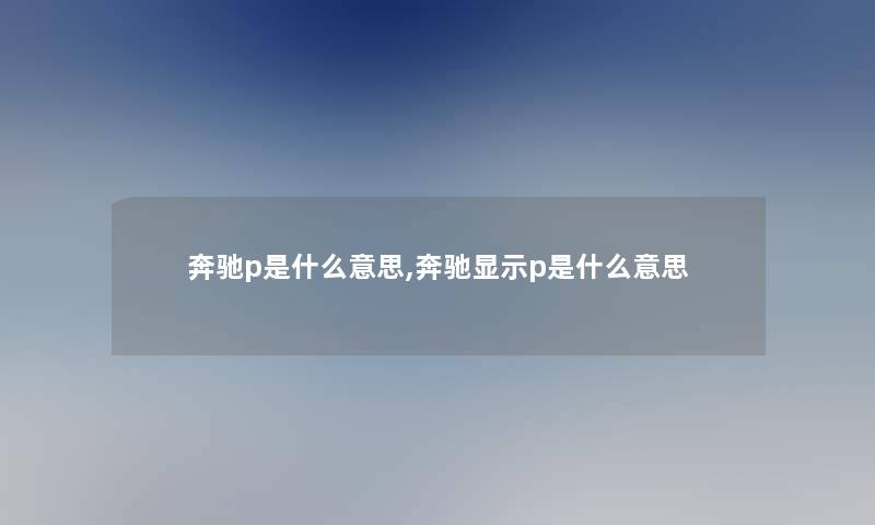 奔驰p是什么意思,奔驰显示p是什么意思