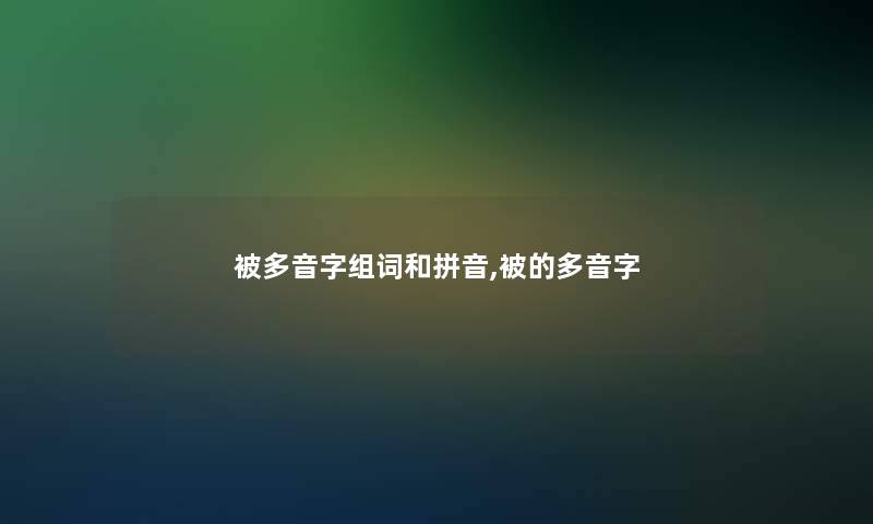 被多音字组词和拼音,被的多音字