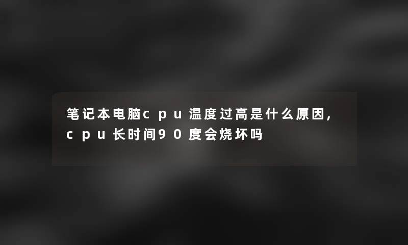 笔记本电脑cpu温度过高是什么原因,cpu长时间90度会烧坏吗