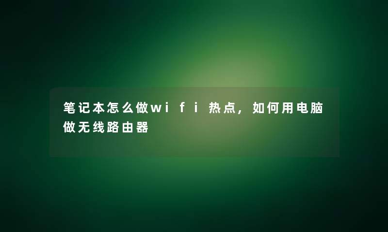 笔记本怎么做wifi热点,如何用电脑做无线路由器