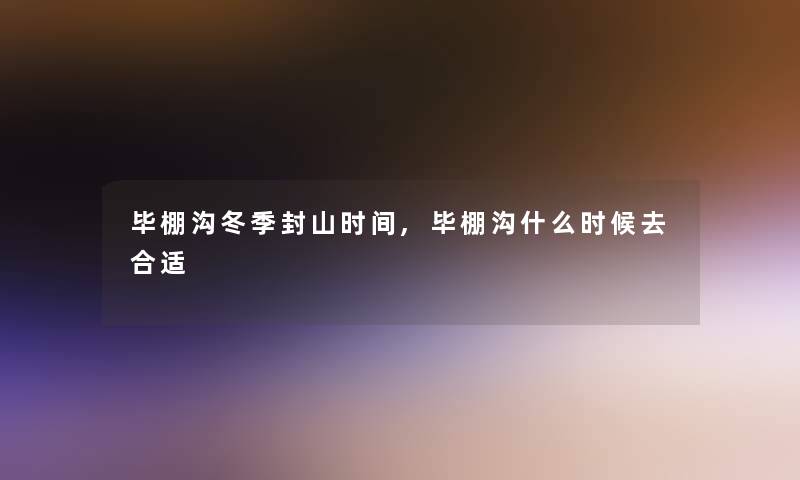 毕棚沟冬季封山时间,毕棚沟什么时候去合适