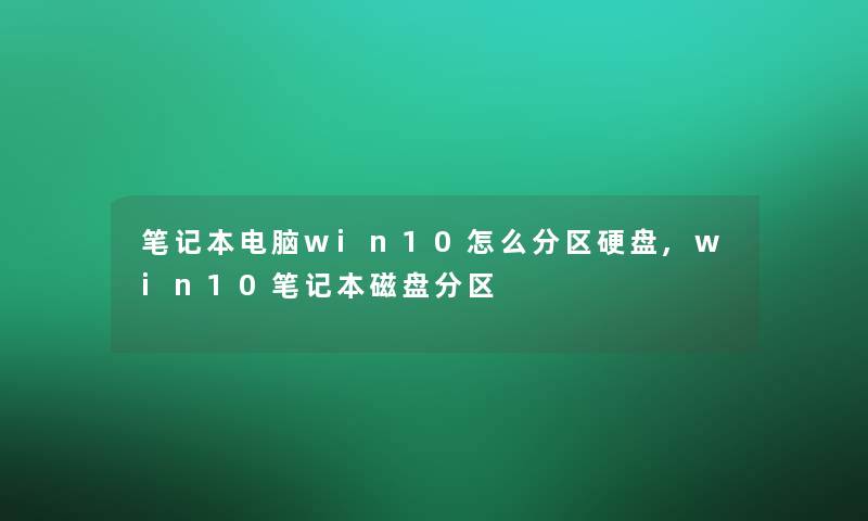 笔记本电脑win10怎么分区硬盘,win10笔记本磁盘分区