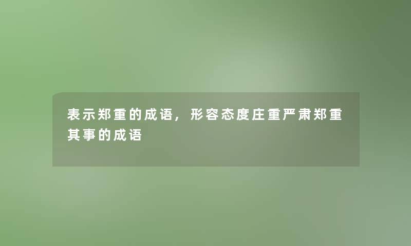 表示郑重的成语,形容态度庄重严肃郑重其事的成语