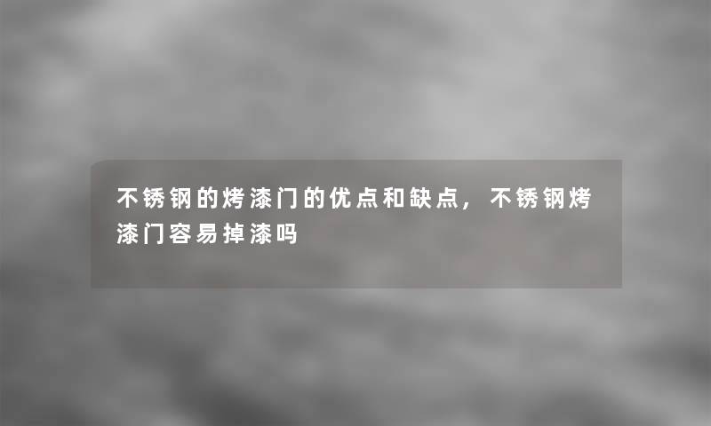 不锈钢的烤漆门的优点和缺点,不锈钢烤漆门容易掉漆吗