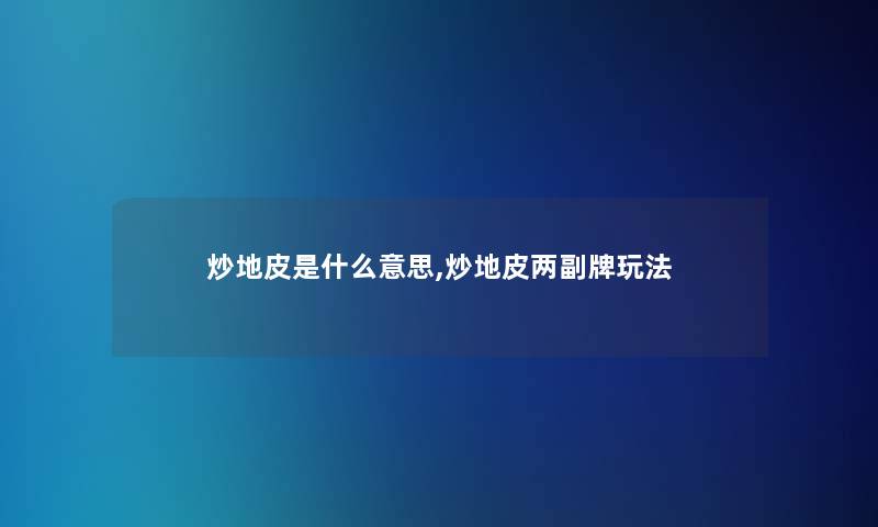 炒地皮是什么意思,炒地皮两副牌玩法