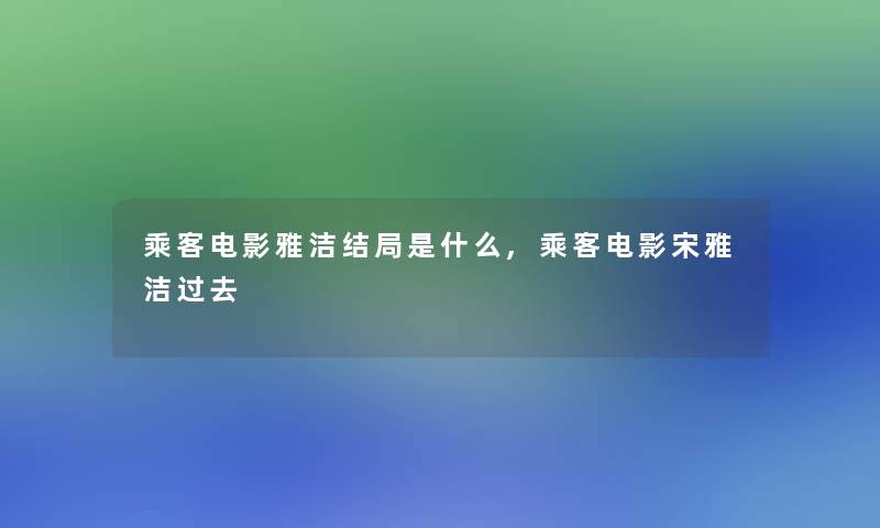 乘客电影雅洁结局是什么,乘客电影宋雅洁过去