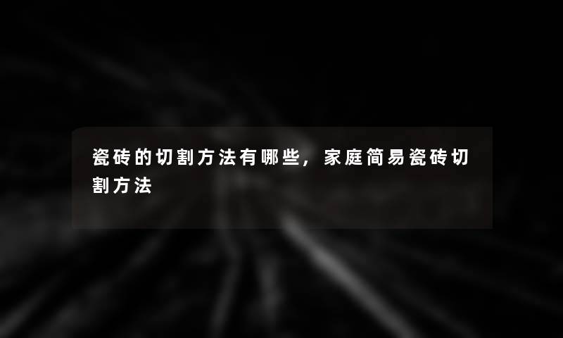 瓷砖的切割方法有哪些,家庭简易瓷砖切割方法