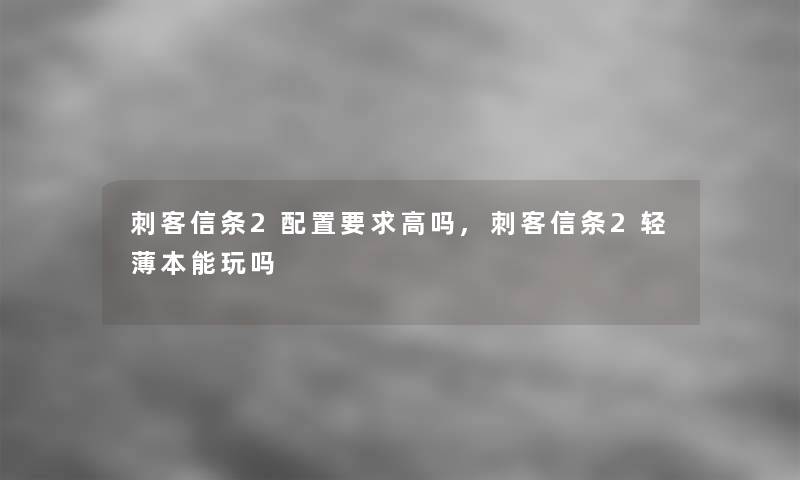 刺客信条2配置要求高吗,刺客信条2轻薄本能玩吗