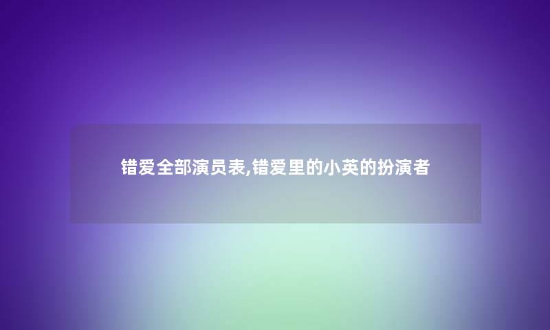 错爱整理的演员表,错爱里的小英的扮演者