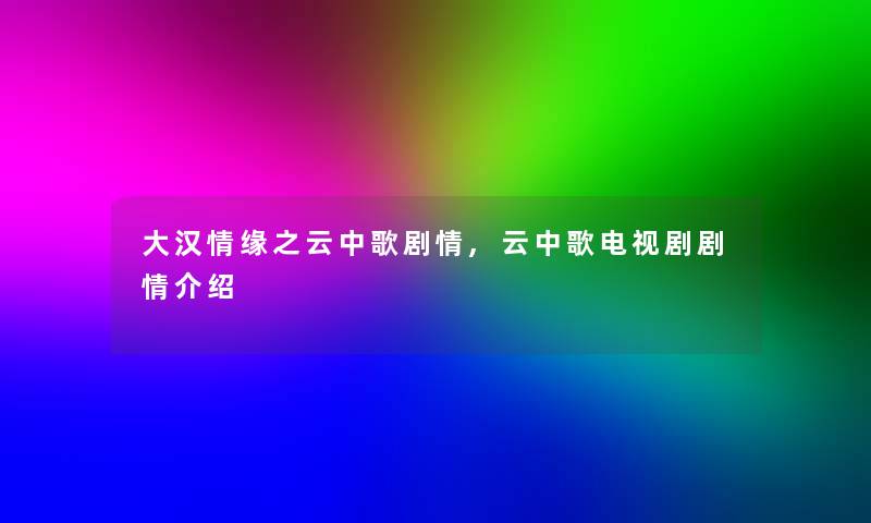 大汉情缘之云中歌剧情,云中歌电视剧剧情介绍