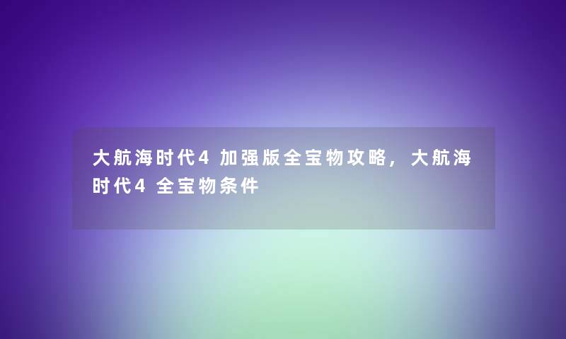 大航海时代4加强版全宝物攻略,大航海时代4全宝物条件