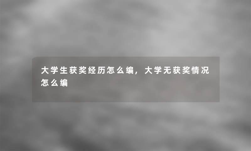 大学生获奖经历怎么编,大学无获奖情况怎么编