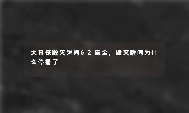 大真探毁灭瞬间62集全,毁灭瞬间为什么停播了