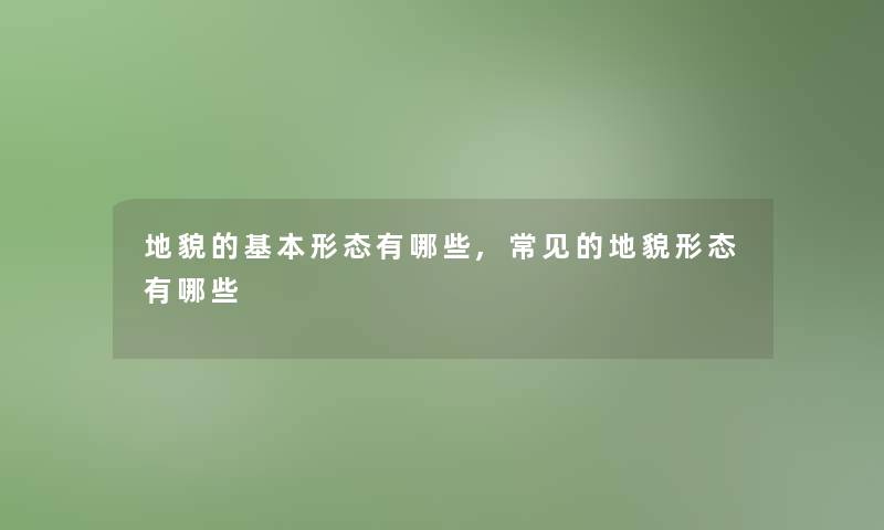 地貌的基本形态有哪些,常见的地貌形态有哪些