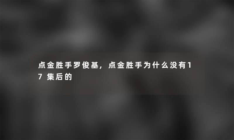 点金胜手罗俊基,点金胜手为什么没有17集后的