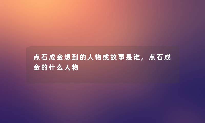 点石成金想到的人物或故事是谁,点石成金的什么人物