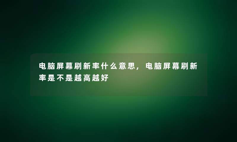 电脑屏幕刷新率什么意思,电脑屏幕刷新率是不是越高越好