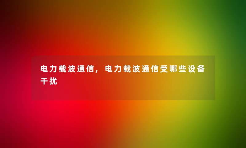 电力载波通信,电力载波通信受哪些设备干扰