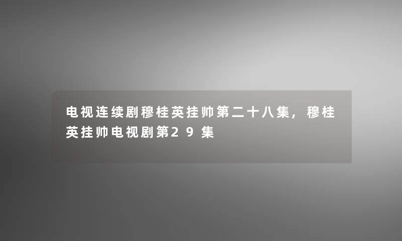 电视连续剧穆桂英挂帅第二十八集,穆桂英挂帅电视剧第29集