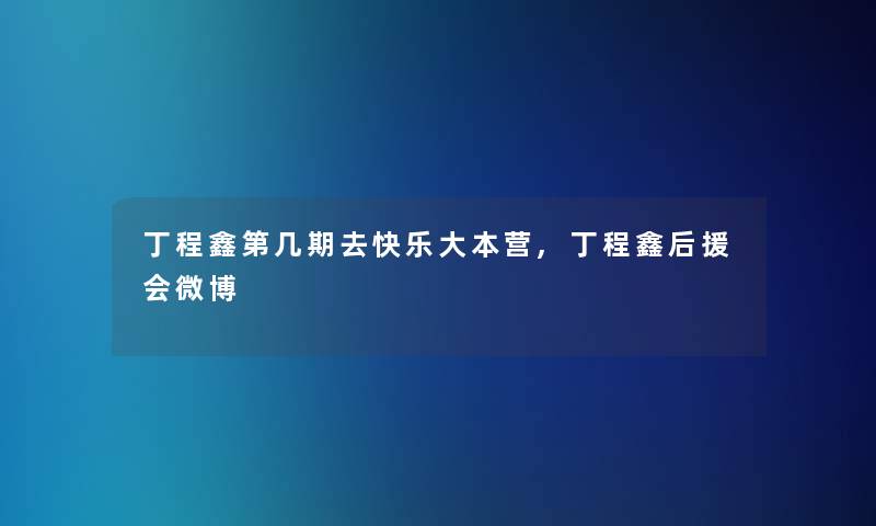 丁程鑫第几期去快乐大本营,丁程鑫后援会微博