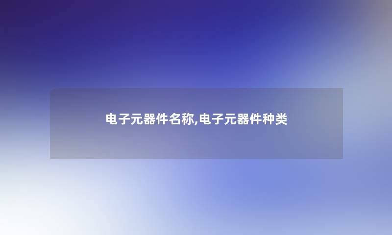 电子元器件名称,电子元器件种类