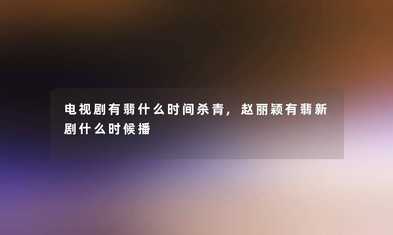 电视剧有翡什么时间杀青,赵丽颖有翡新剧什么时候播