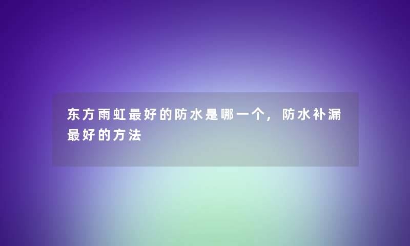 东方雨虹好的防水是哪一个,防水补漏好的方法