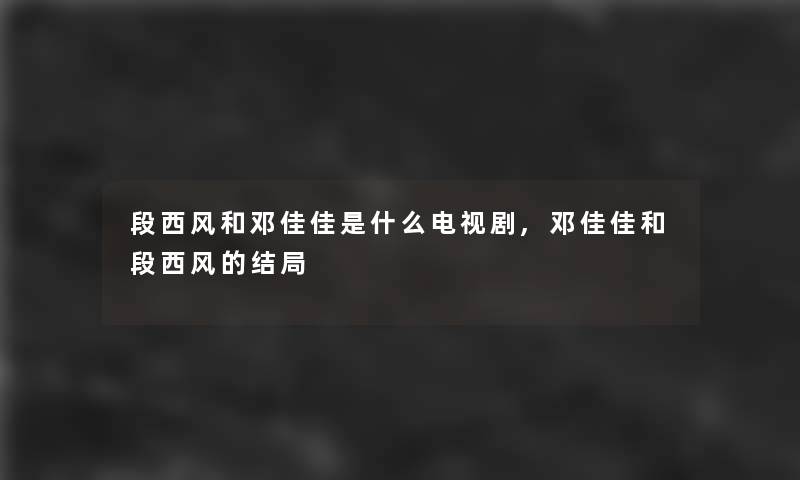 段西风和邓佳佳是什么电视剧,邓佳佳和段西风的结局