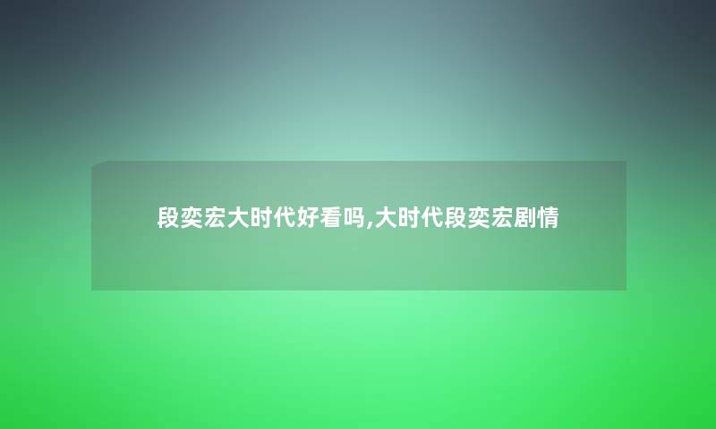 段奕宏大时代好看吗,大时代段奕宏剧情