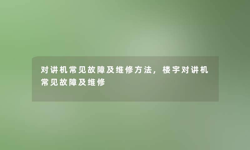 对讲机常见故障及维修方法,楼宇对讲机常见故障及维修