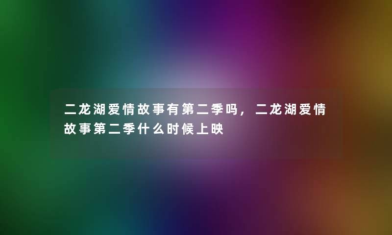 二龙湖爱情故事有第二季吗,二龙湖爱情故事第二季什么时候上映