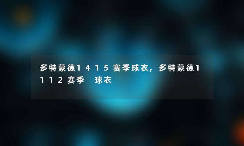 多特蒙德1415赛季球衣,多特蒙德1112赛季 球衣