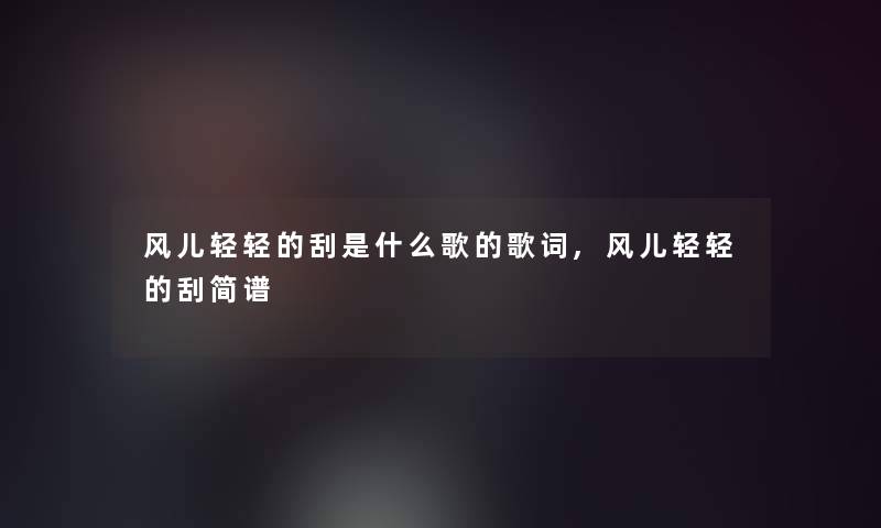 风儿轻轻的刮是什么歌的歌词,风儿轻轻的刮简谱